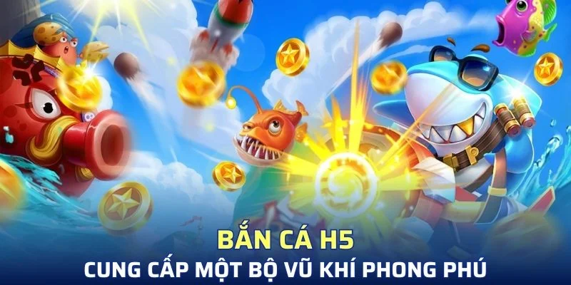 Bắn cá H5 cung cấp bộ vũ khí phong phú
