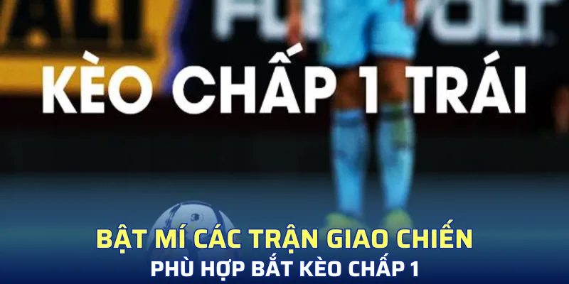 Cách bắt kèo chuẩn xác với các trận phù hợp
