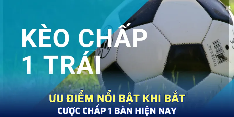 Điểm mạnh khi bắt kèo chấp 1