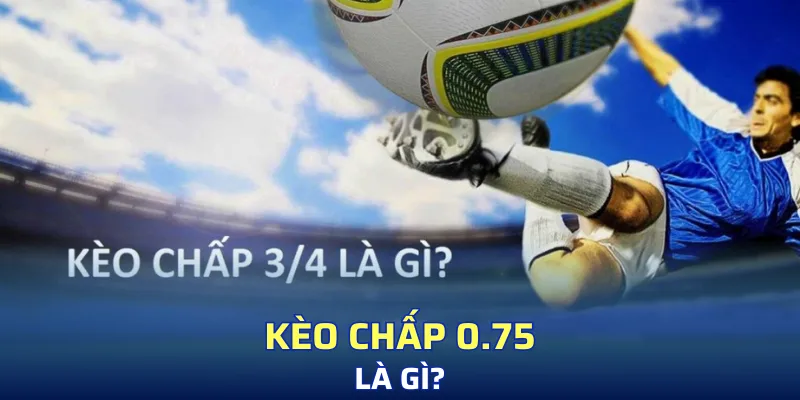 Giải thích qua về KC 0.75 trong bóng đá