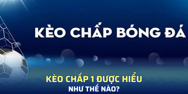 Giới thiệu kèo chấp 1 thú vị