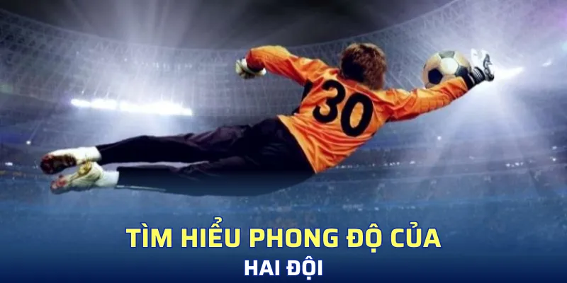 Tìm hiểu chi tiết về phong độ thi đấu của hai đội
