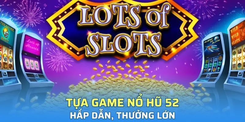 Tựa game nổ hũ 52 hấp dẫn, thưởng lớn
